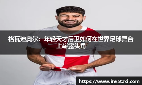 格瓦迪奥尔:年轻天才后卫如何在世界足球舞台上崭露头角